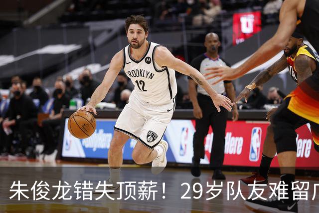 朱俊龙错失顶薪！29岁队友难留广厦，场均仅5分，比胡金秋更该卖