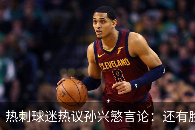 热刺球迷热议孙兴慜言论：还有脸说掌控了比赛